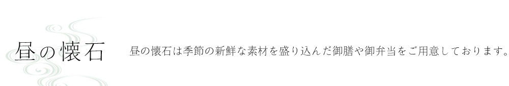 昼の懐石　昼の懐石は季節の新鮮な素材を盛り込んだ御膳や御弁当をご用意しております。